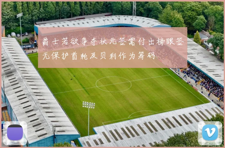 爵士若欲争夺状元签需付出榜眼签无保护首轮及贝利作为筹码