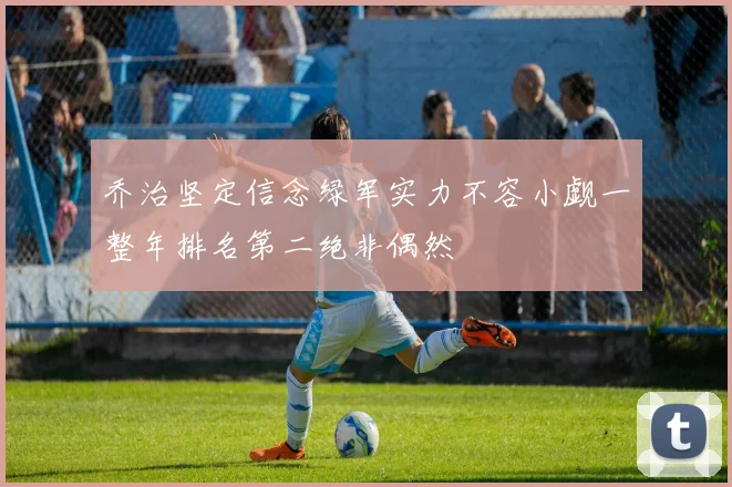 乔治坚定信念绿军实力不容小觑一整年排名第二绝非偶然