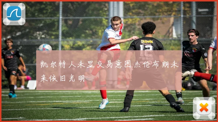 凯尔特人未显交易意图杰伦布朗未来依旧光明
