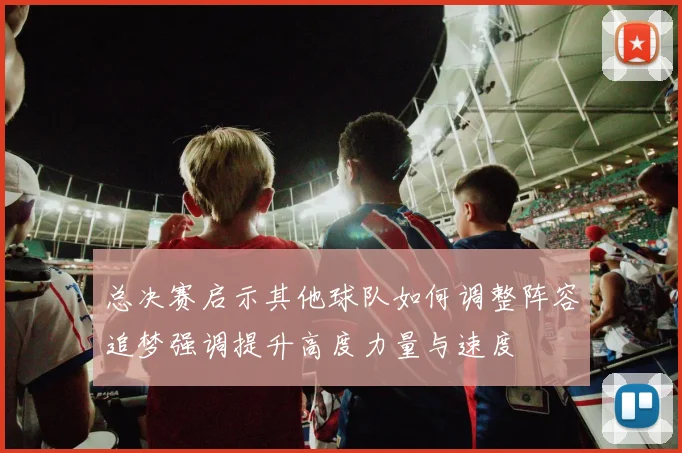 总决赛启示其他球队如何调整阵容追梦强调提升高度力量与速度