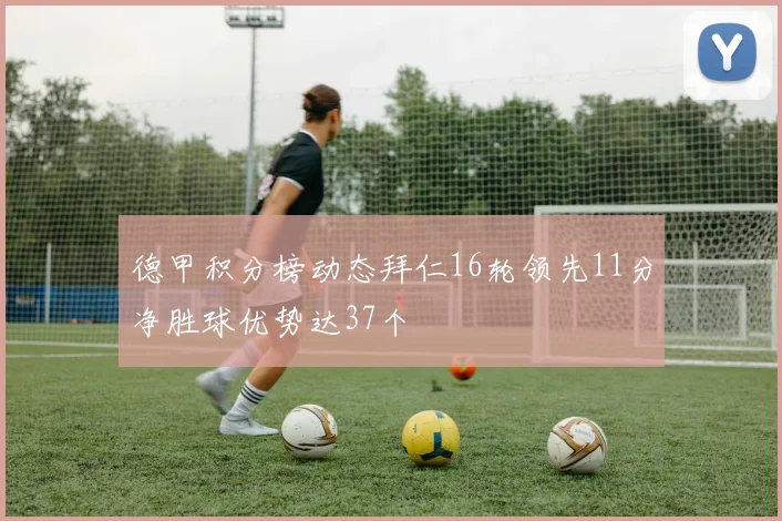德甲积分榜动态拜仁16轮领先11分净胜球优势达37个