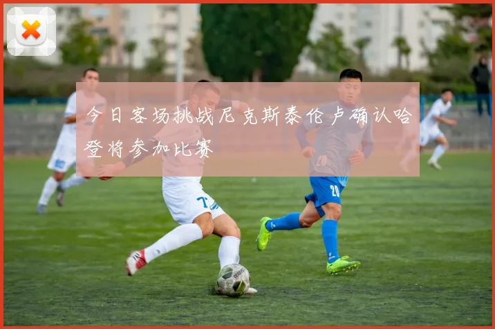 今日客场挑战尼克斯泰伦卢确认哈登将参加比赛
