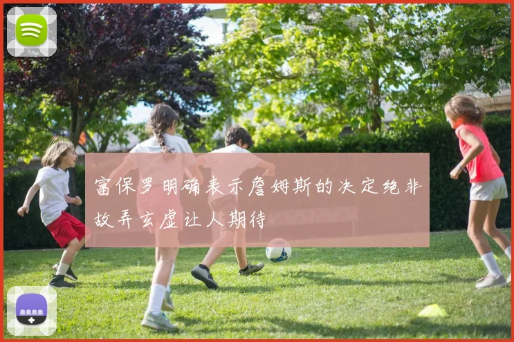 富保罗明确表示詹姆斯的决定绝非故弄玄虚让人期待